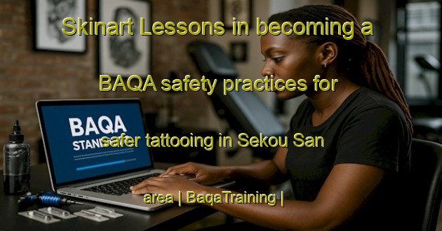 Skinart Lessons in becoming a BAQA safety practices for safer tattooing in Sekou San area | BaqaTraining | BaqaClasses | SkinartTraining-Côte d Ivoire